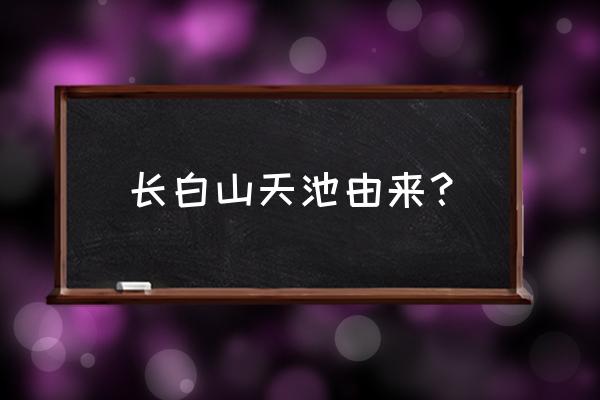 长白山天池为什么叫天池 长白山天池由来？