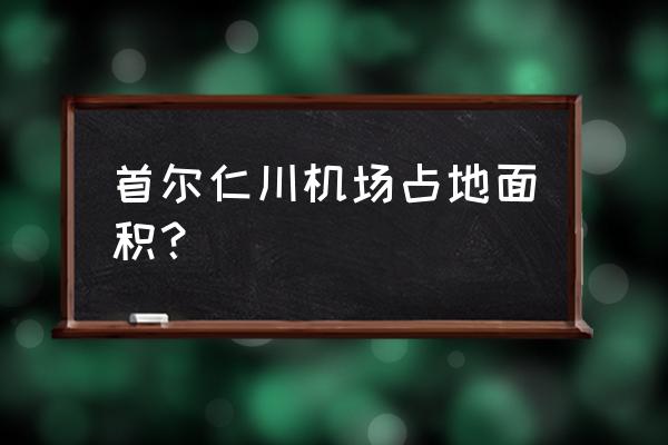 仁川机场和首都机场哪个大 首尔仁川机场占地面积？