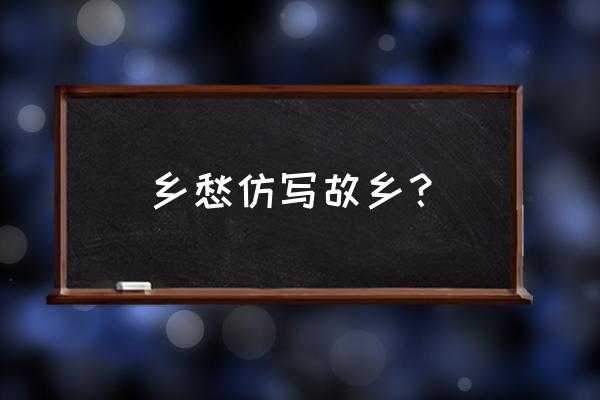 仿照《乡愁》写思念 乡愁仿写故乡？