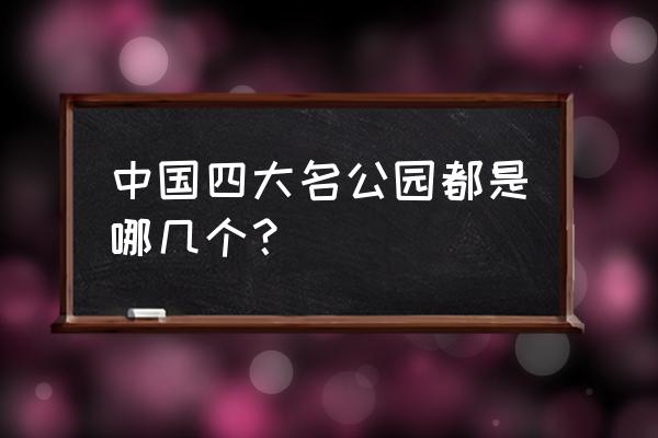 四得公园哪四得 中国四大名公园都是哪几个？