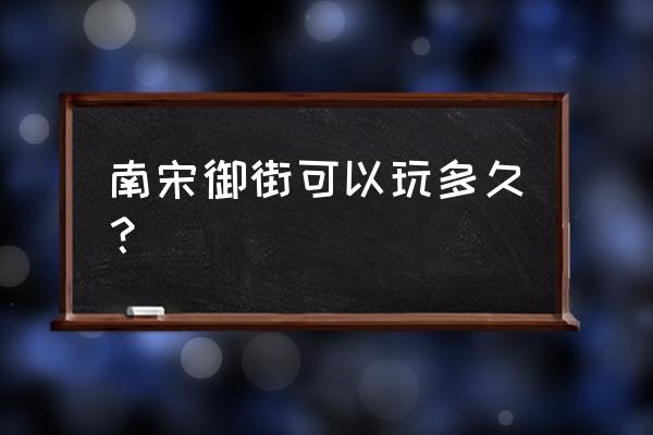 南宋御街好玩吗 南宋御街可以玩多久？