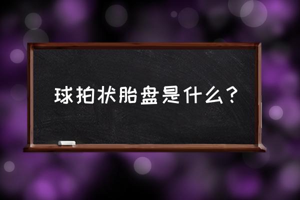 为什么会出现球拍状胎盘 球拍状胎盘是什么？