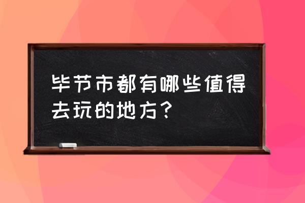 毕节市区旅游 毕节市都有哪些值得去玩的地方？