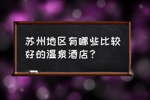 苏州哪里的温泉比较好 苏州地区有哪些比较好的温泉酒店？