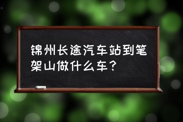 笔架山潮汐表 今天 锦州长途汽车站到笔架山做什么车？