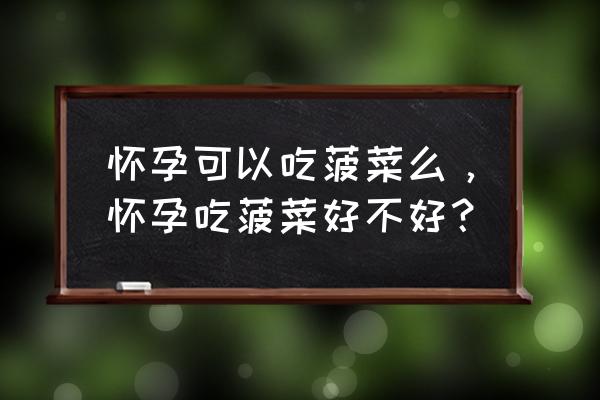 孕妇吃菠菜对胎儿好吗 怀孕可以吃菠菜么，怀孕吃菠菜好不好？