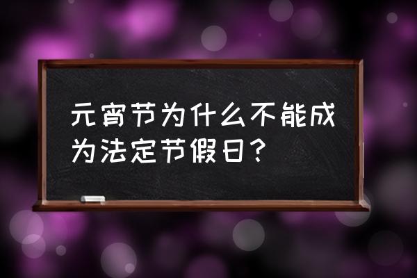 元宵节是不是法定节假日 元宵节为什么不能成为法定节假日？