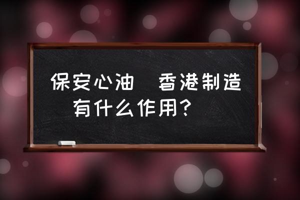 四季平安油的功效 保安心油(香港制造)有什么作用？