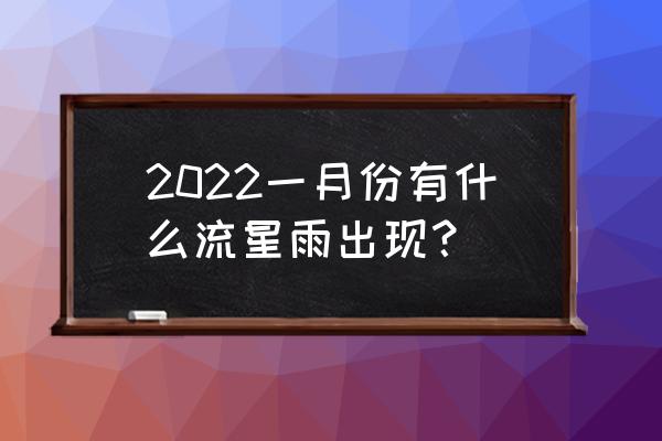 象限仪流星雨来啦 2022一月份有什么流星雨出现？