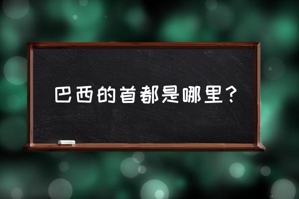 巴西的首都是什么地方 巴西的首都是哪里？