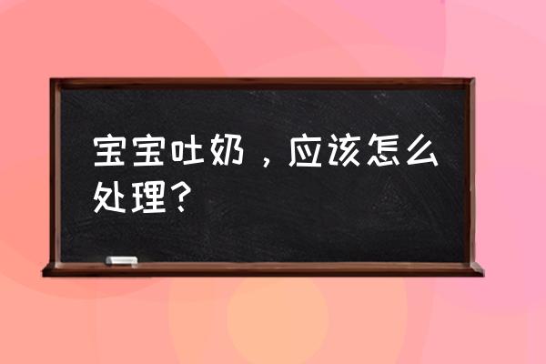 婴幼儿吐奶怎么办呢 宝宝吐奶，应该怎么处理？