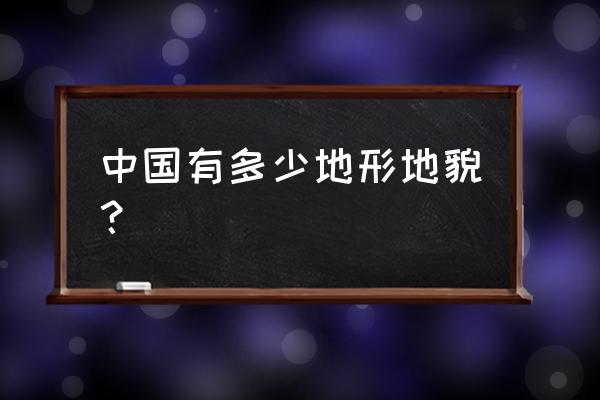 中国有多少种地貌 中国有多少地形地貌？