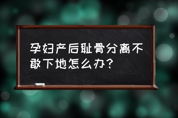 顺产耻骨分离走路走不了 孕妇产后耻骨分离不敢下地怎么办？