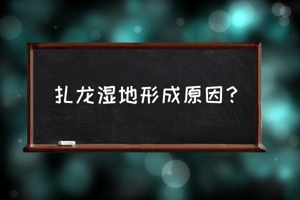 扎龙湿地的形成过程 扎龙湿地形成原因？