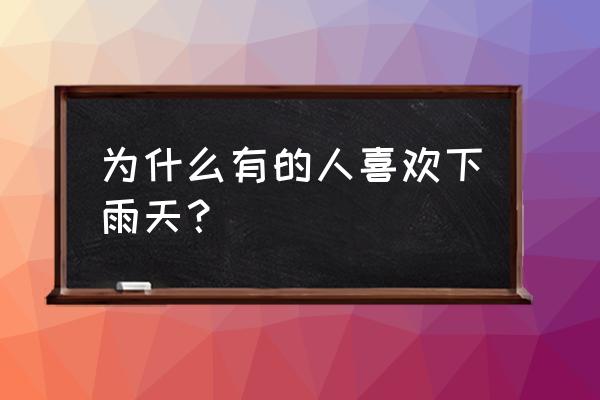 为什么有些人喜欢下雨天 为什么有的人喜欢下雨天？