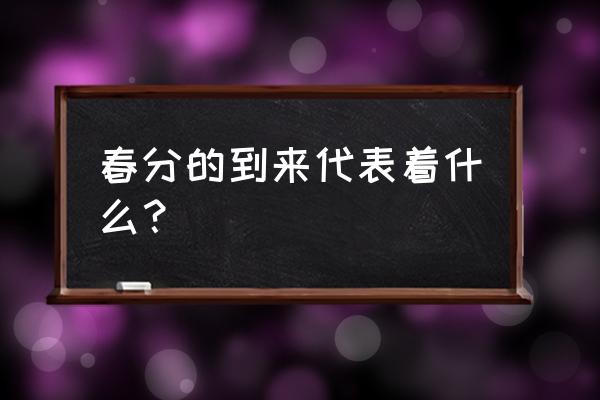 春分是什么意思含义介绍 春分的到来代表着什么？