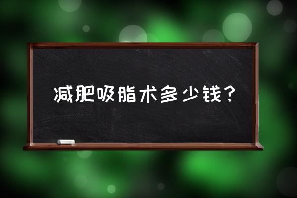 抽脂10斤多少钱一次 减肥吸脂术多少钱？