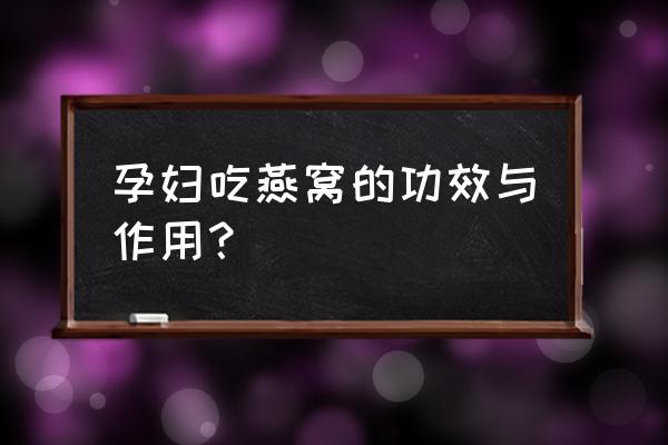 燕窝的功效与作用孕妇 孕妇吃燕窝的功效与作用？