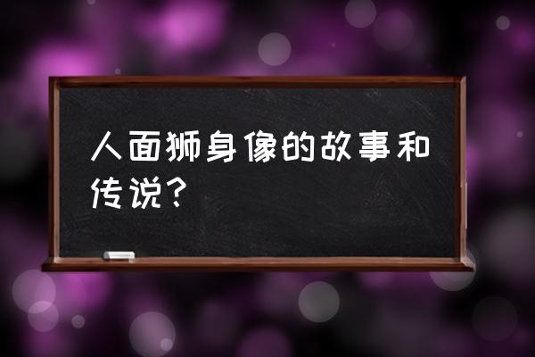 埃及狮身人面像的传说 人面狮身像的故事和传说？