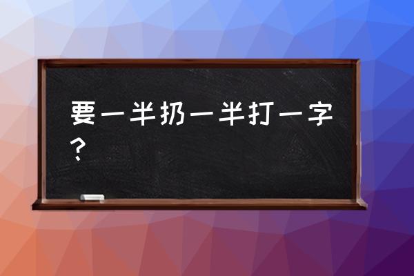 要一般半扔一半 要一半扔一半打一字？