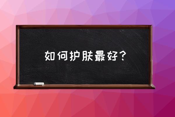 怎样护肤最好 如何护肤最好？