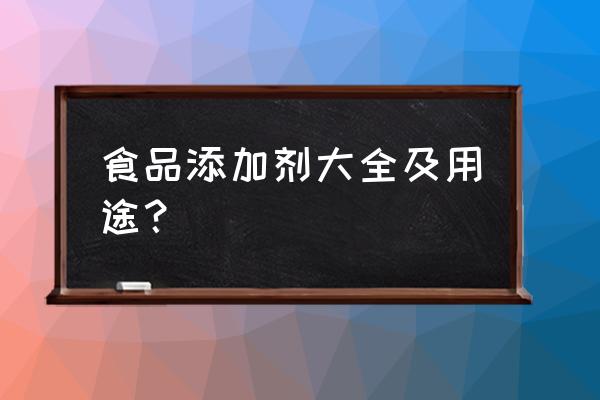 食品添加剂的作用有哪些 食品添加剂大全及用途？