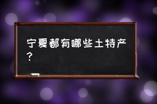 宁夏有著名的土特产是什么 宁夏都有哪些土特产？