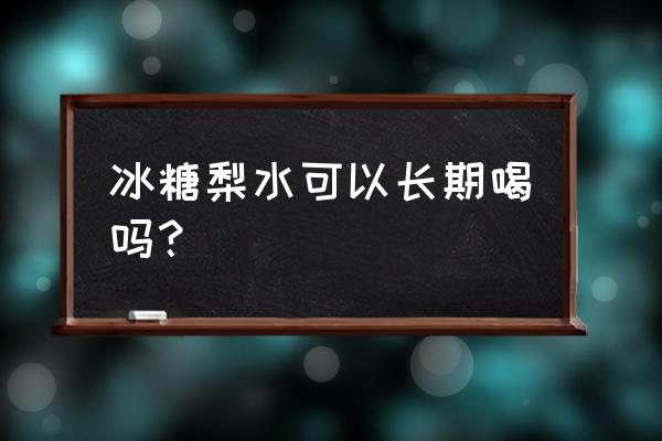 冰糖煲雪梨有什么功效 冰糖梨水可以长期喝吗？