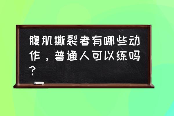 肌肉撕裂者全部动作 腹肌撕裂者有哪些动作，普通人可以练吗？