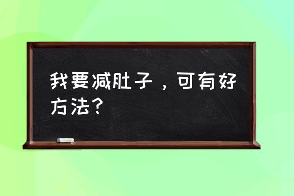 减肚子的最好方法 我要减肚子，可有好方法？