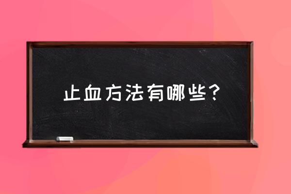 止血带止血法有哪几种 止血方法有哪些？