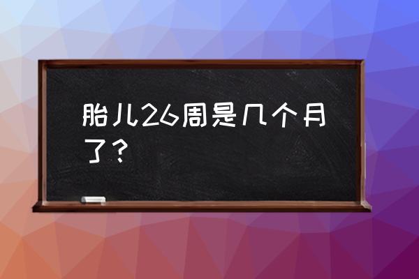 怀孕26周还有几个月生 胎儿26周是几个月了？