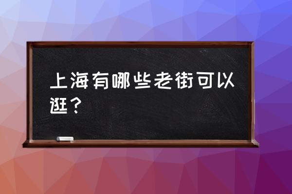 上海最有特色的老街 上海有哪些老街可以逛？