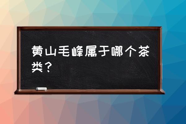 黄山毛峰属于什么茶类 黄山毛峰属于哪个茶类？