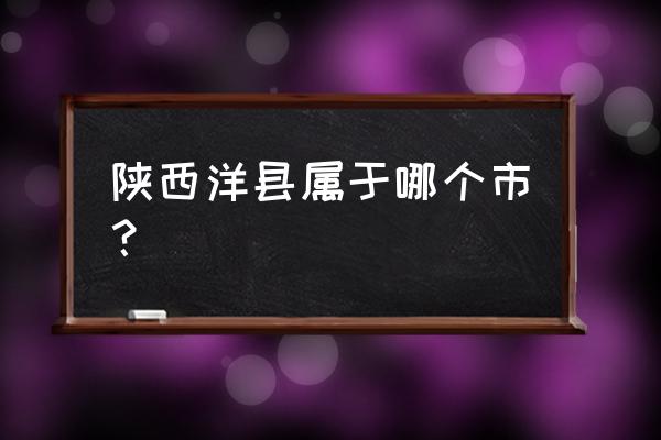 陕西洋县简介 陕西洋县属于哪个市？