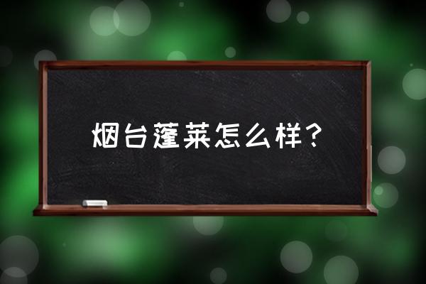 山东蓬莱怎么样 烟台蓬莱怎么样？