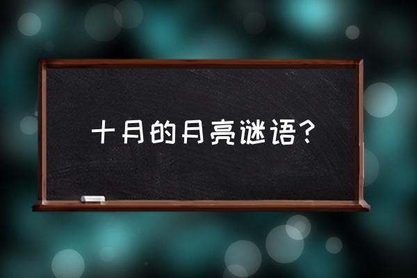 月亮的谜语怎么说 十月的月亮谜语？