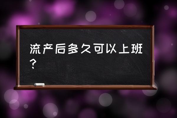 流产后多久可以上班 流产后多久可以上班？