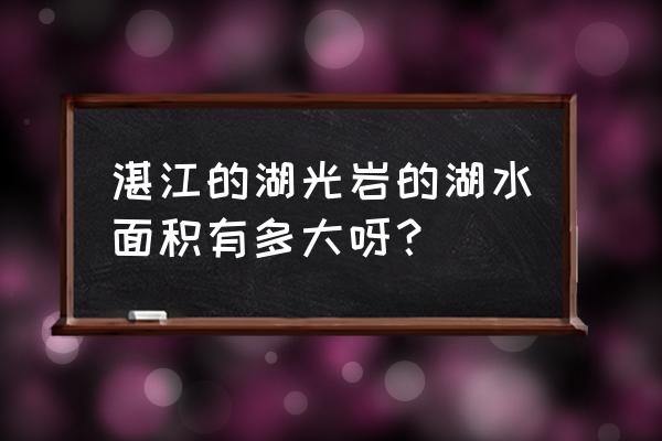 湛江湖光岩的湖介绍 湛江的湖光岩的湖水面积有多大呀？