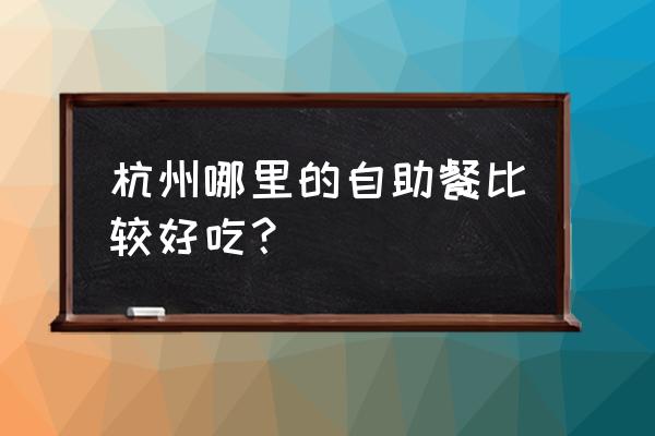 杭州好吃自助餐 杭州哪里的自助餐比较好吃？