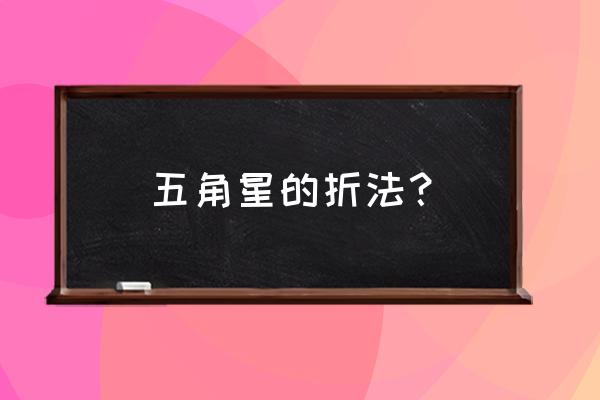 儿童简易五角星折法 五角星的折法？