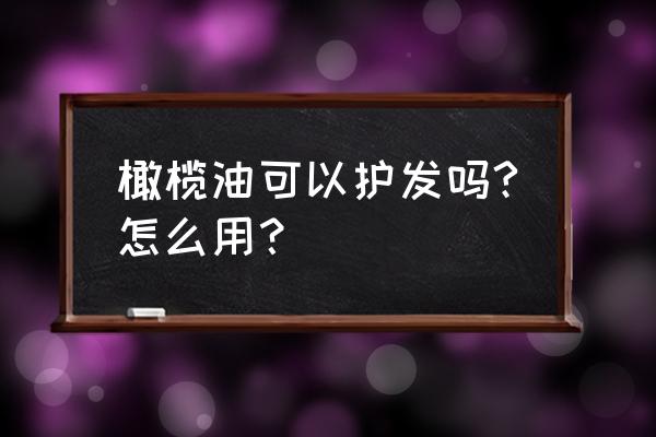 橄榄油护发有用吗 橄榄油可以护发吗?怎么用？