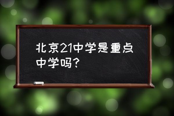 北京21中地址 北京21中学是重点中学吗？