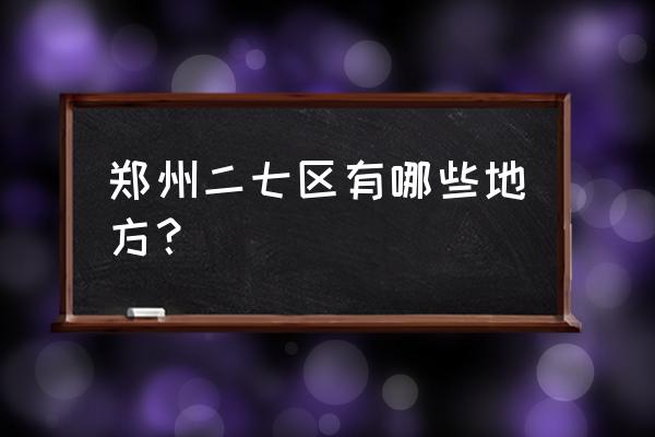 郑州二七区 郑州二七区有哪些地方？