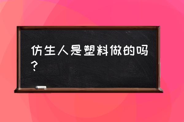 仿真机器人 仿生人是塑料做的吗？