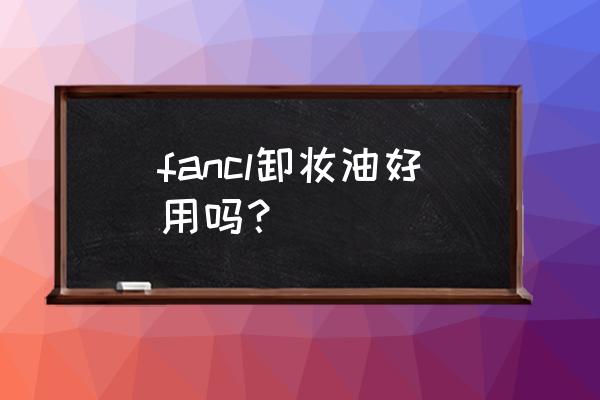 fancl卸妆油 fancl卸妆油好用吗？