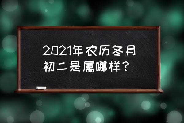 冬月初二的别称 2021年农历冬月初二是属哪样？