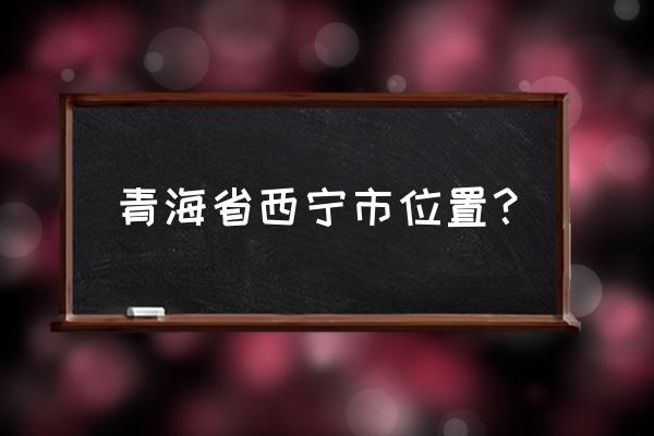 青海西宁是哪个省市 青海省西宁市位置？