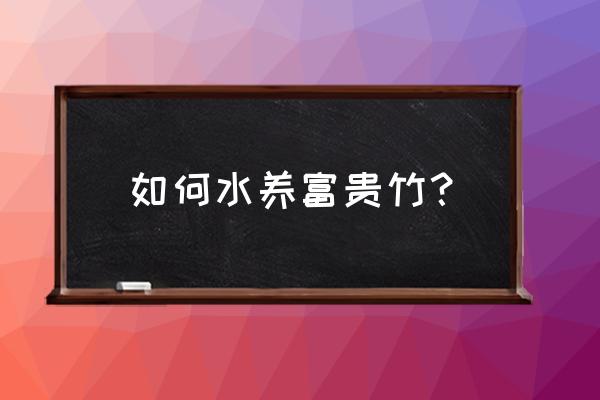 富贵竹怎样才能水养活 如何水养富贵竹？