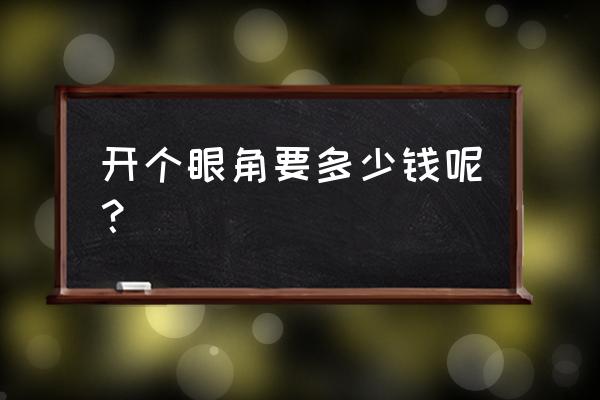 内外眼角一起开的费用 开个眼角要多少钱呢？